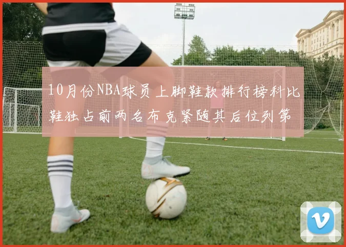 10月份NBA球员上脚鞋款排行榜科比鞋独占前两名布克紧随其后位列第四