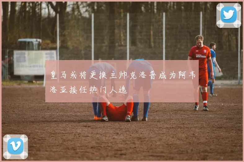 皇马或将更换主帅克洛普成为阿韦洛亚接任热门人选