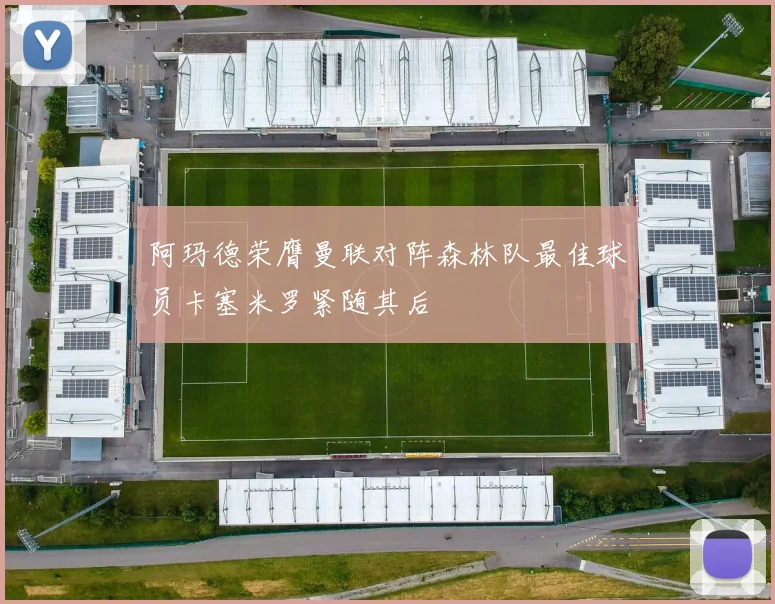 阿玛德荣膺曼联对阵森林队最佳球员卡塞米罗紧随其后
