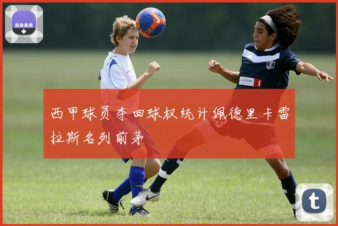 西甲球员夺回球权统计佩德里卡雷拉斯名列前茅