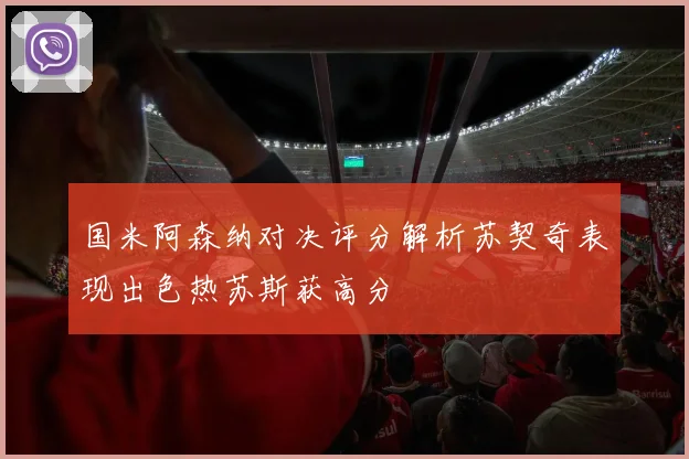 国米阿森纳对决评分解析苏契奇表现出色热苏斯获高分