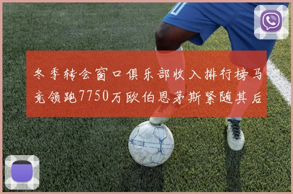 冬季转会窗口俱乐部收入排行榜马竞领跑7750万欧伯恩茅斯紧随其后7200万欧