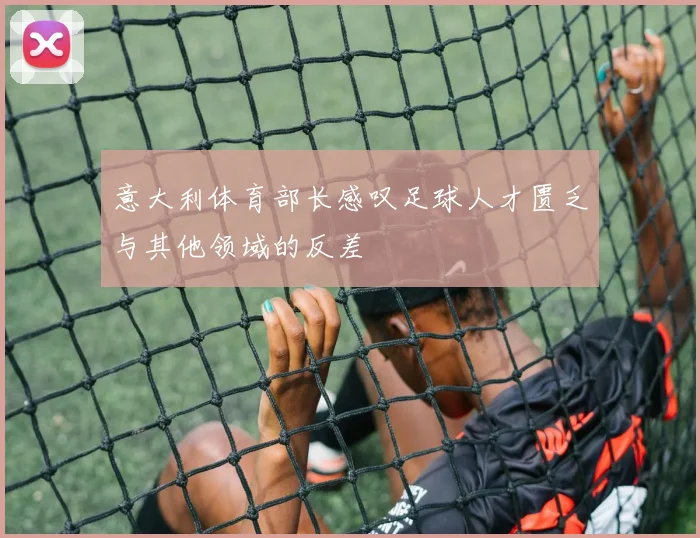 意大利体育部长感叹足球人才匮乏与其他领域的反差