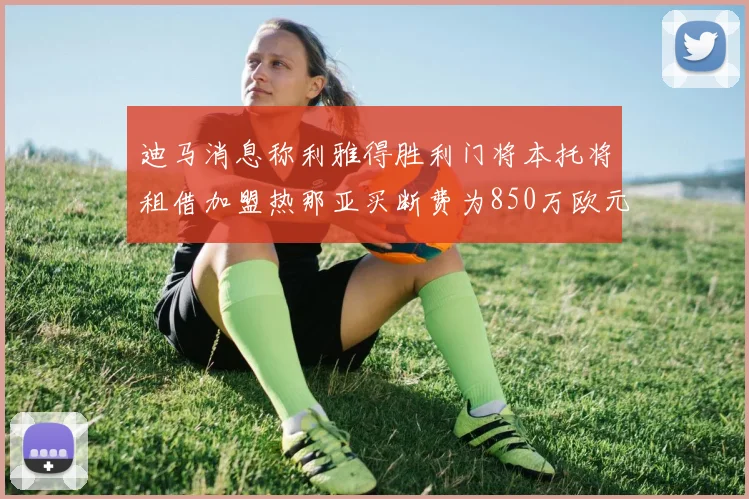 迪马消息称利雅得胜利门将本托将租借加盟热那亚买断费为850万欧元