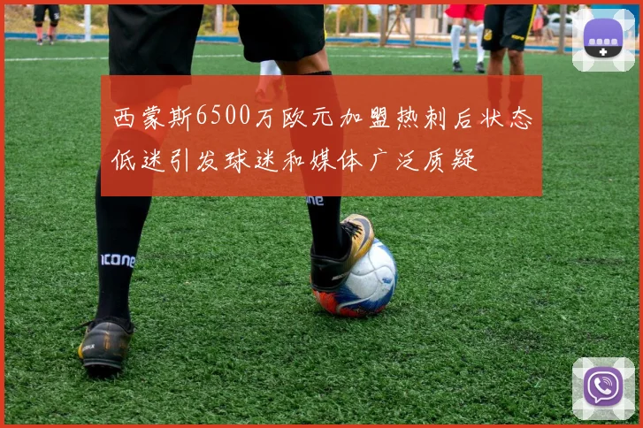 西蒙斯6500万欧元加盟热刺后状态低迷引发球迷和媒体广泛质疑