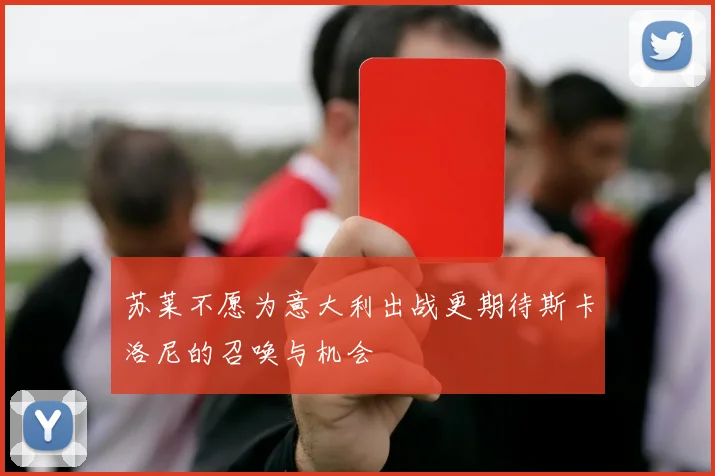 苏莱不愿为意大利出战更期待斯卡洛尼的召唤与机会