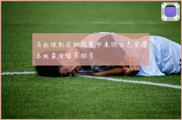 马杜埃凯在欧冠赛中表现出色荣膺本轮最佳球员称号
