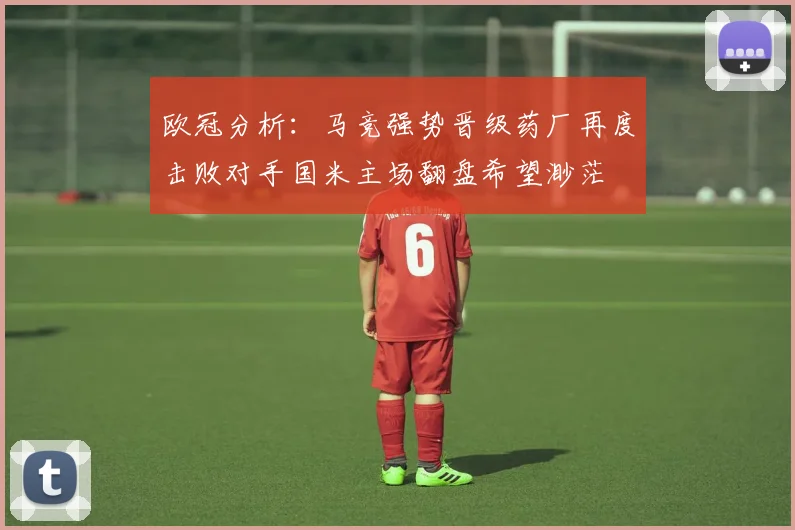 欧冠分析：马竞强势晋级药厂再度击败对手国米主场翻盘希望渺茫
